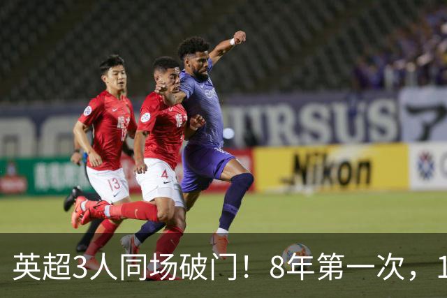英超3人同场破门！8年第一次，1.5亿锋霸互相传射，创32年纪录
